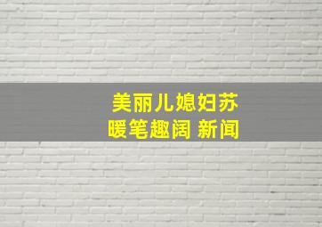 美丽儿媳妇苏暖笔趣阔 新闻